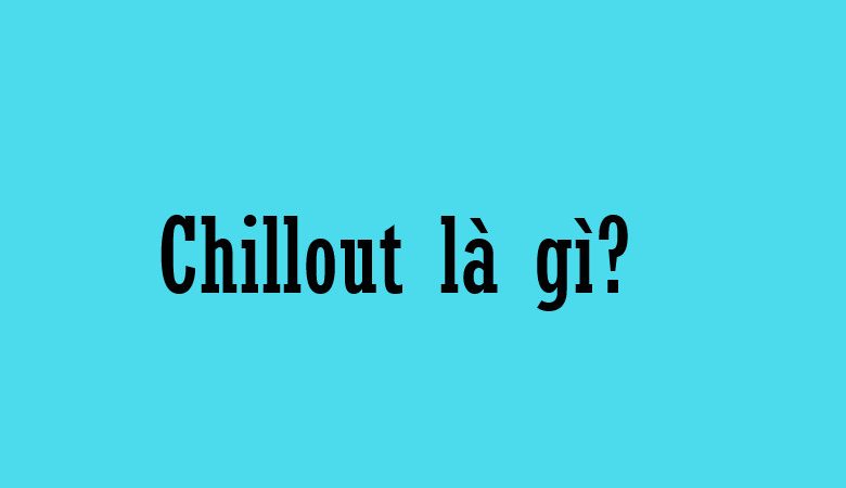 Chillout là gì?