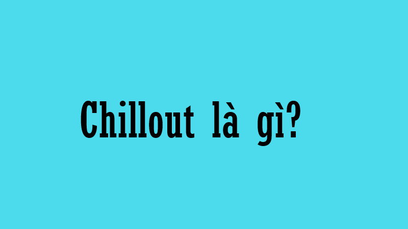 Chillout là gì?